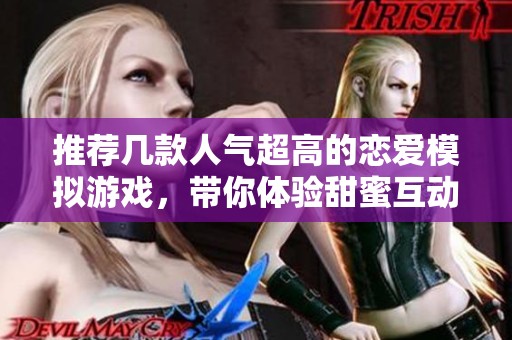推荐几款人气超高的恋爱模拟游戏，带你体验甜蜜互动