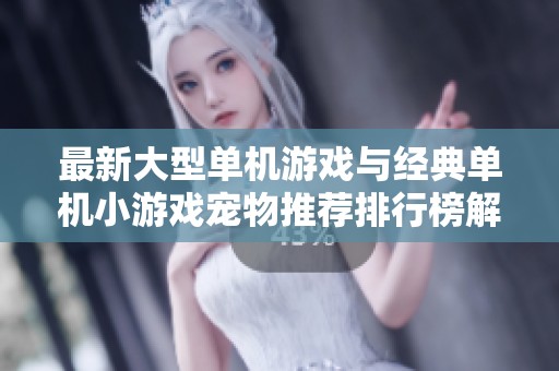 最新大型单机游戏与经典单机小游戏宠物推荐排行榜解析