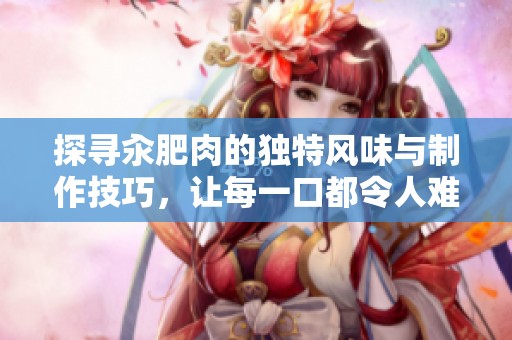 探寻汆肥肉的独特风味与制作技巧，让每一口都令人难忘