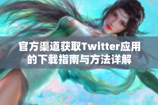 官方渠道获取Twitter应用的下载指南与方法详解
