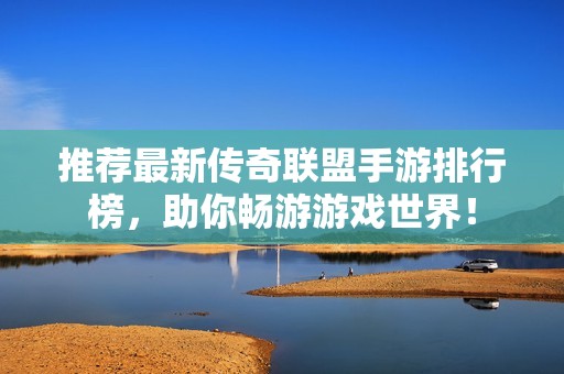 推荐最新传奇联盟手游排行榜，助你畅游游戏世界！