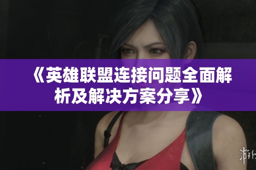 《英雄联盟连接问题全面解析及解决方案分享》