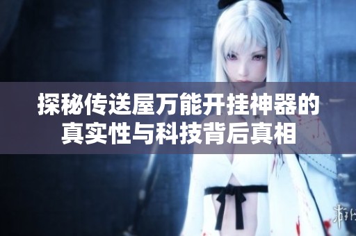 探秘传送屋万能开挂神器的真实性与科技背后真相