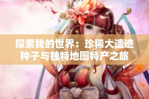 探索我的世界：珍稀大遗迹种子与独特地图特产之旅