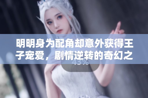 明明身为配角却意外获得王子宠爱，剧情逆转的奇幻之旅