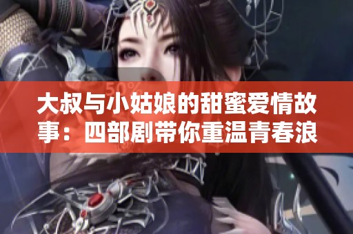 大叔与小姑娘的甜蜜爱情故事：四部剧带你重温青春浪漫