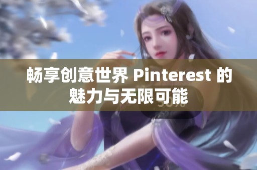 畅享创意世界 Pinterest 的魅力与无限可能