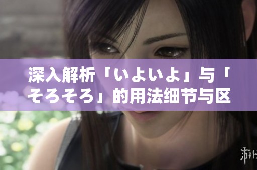 深入解析「いよいよ」与「そろそろ」的用法细节与区别