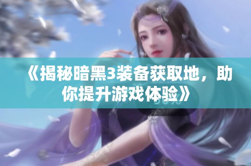 《揭秘暗黑3装备获取地，助你提升游戏体验》