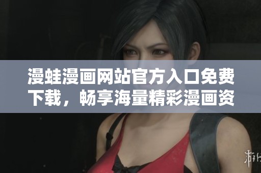 漫蛙漫画网站官方入口免费下载，畅享海量精彩漫画资源