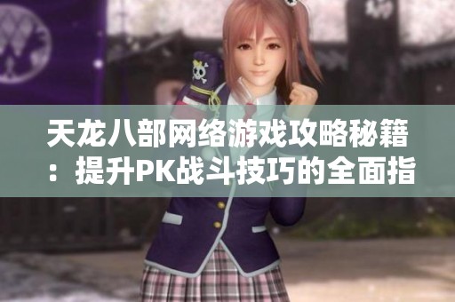 天龙八部网络游戏攻略秘籍：提升PK战斗技巧的全面指南