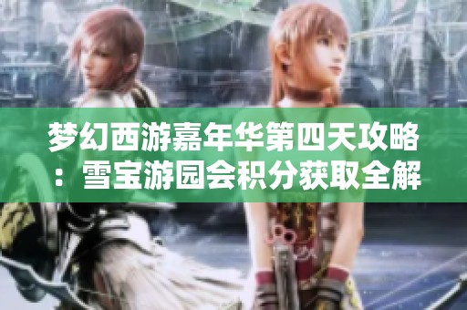 梦幻西游嘉年华第四天攻略：雪宝游园会积分获取全解析