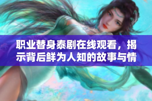 职业替身泰剧在线观看，揭示背后鲜为人知的故事与情感
