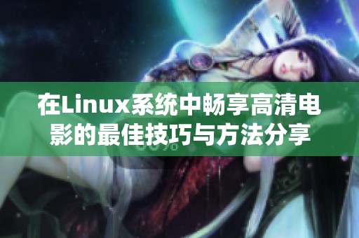 在Linux系统中畅享高清电影的最佳技巧与方法分享