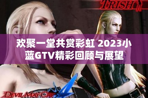 欢聚一堂共赏彩虹 2023小蓝GTV精彩回顾与展望