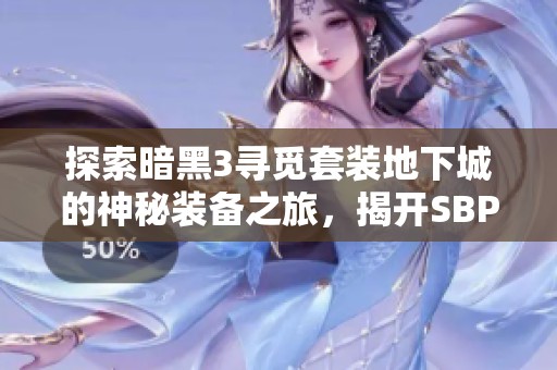 探索暗黑3寻觅套装地下城的神秘装备之旅，揭开SBP手游的秘密