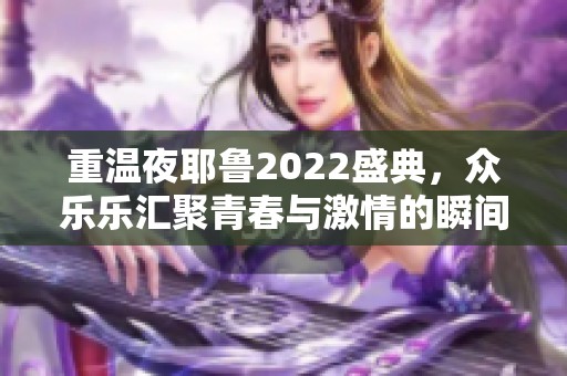 重温夜耶鲁2022盛典，众乐乐汇聚青春与激情的瞬间