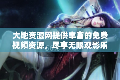 大地资源网提供丰富的免费视频资源，尽享无限观影乐趣