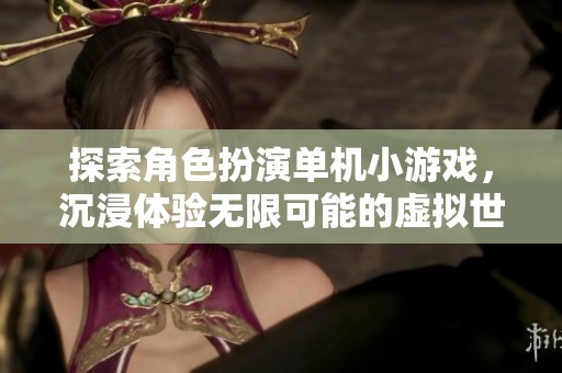 探索角色扮演单机小游戏，沉浸体验无限可能的虚拟世界之旅