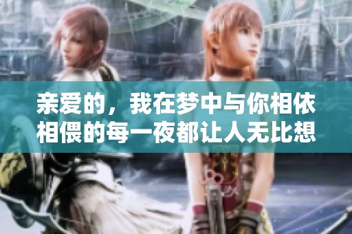 亲爱的，我在梦中与你相依相偎的每一夜都让人无比想念