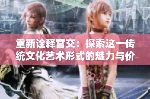 重新诠释宫交：探索这一传统文化艺术形式的魅力与价值