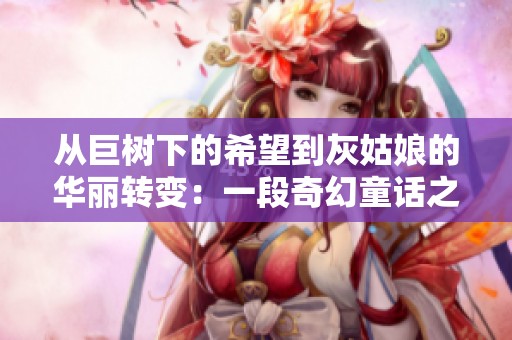 从巨树下的希望到灰姑娘的华丽转变：一段奇幻童话之旅
