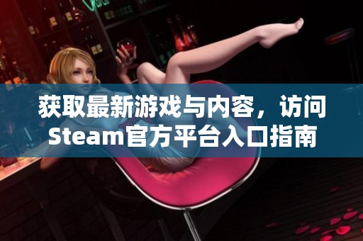 获取最新游戏与内容，访问Steam官方平台入口指南