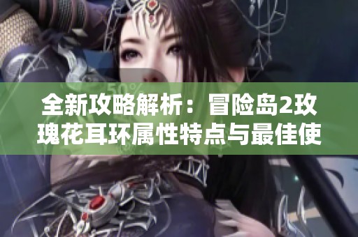 全新攻略解析：冒险岛2玫瑰花耳环属性特点与最佳使用技巧分享