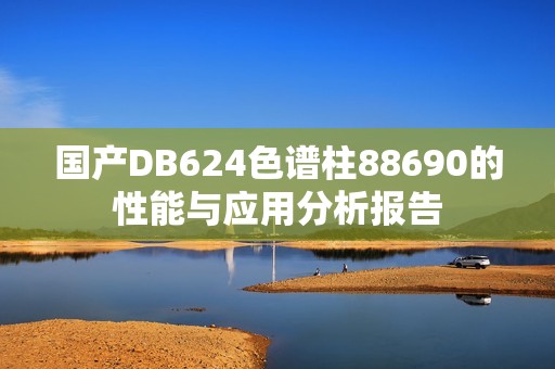 国产DB624色谱柱88690的性能与应用分析报告