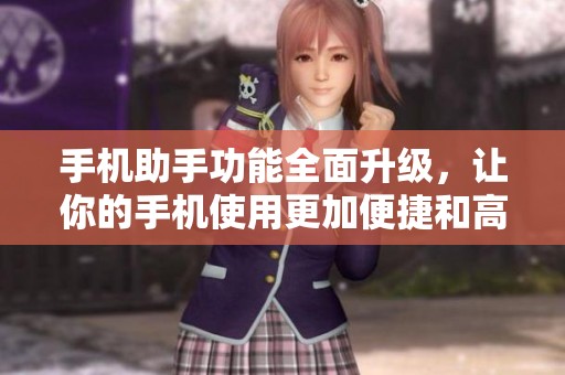 手机助手功能全面升级，让你的手机使用更加便捷和高效