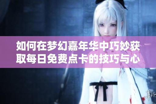 如何在梦幻嘉年华中巧妙获取每日免费点卡的技巧与心得分享