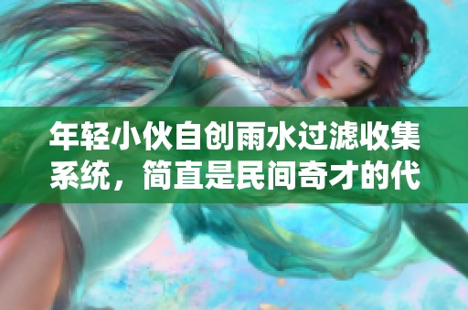 年轻小伙自创雨水过滤收集系统，简直是民间奇才的代表