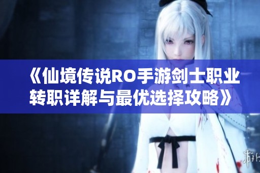《仙境传说RO手游剑士职业转职详解与最优选择攻略》