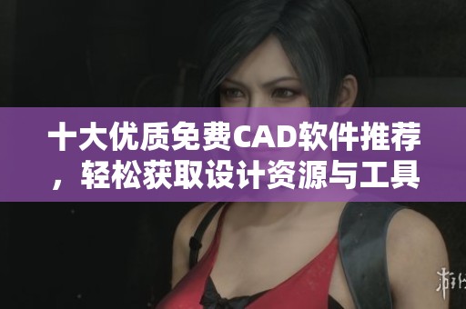 十大优质免费CAD软件推荐，轻松获取设计资源与工具