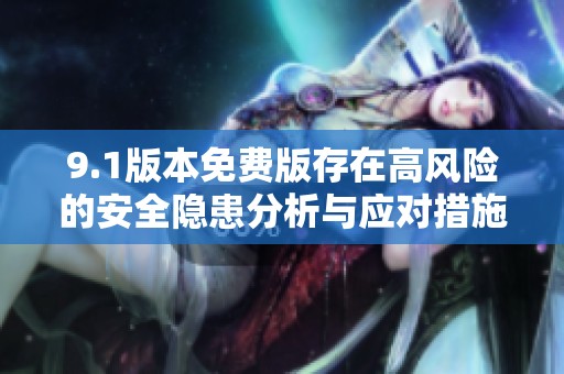 9.1版本免费版存在高风险的安全隐患分析与应对措施