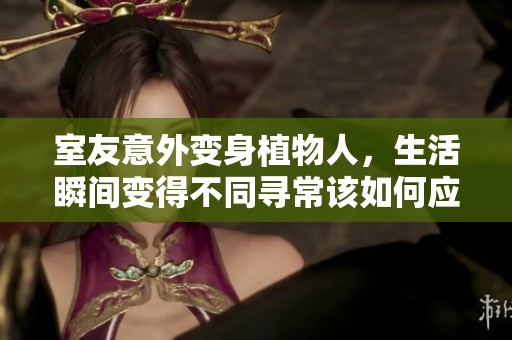 室友意外变身植物人，生活瞬间变得不同寻常该如何应对