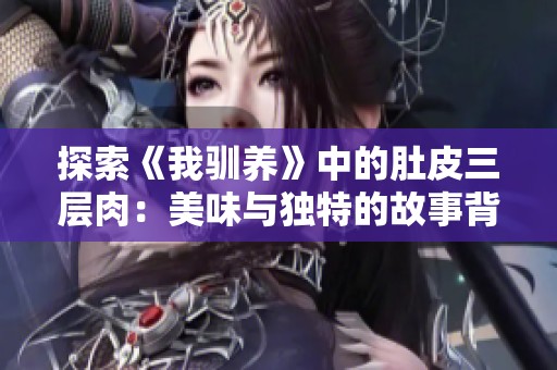 探索《我驯养》中的肚皮三层肉：美味与独特的故事背景