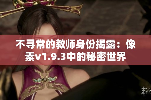 不寻常的教师身份揭露：像素v1.9.3中的秘密世界