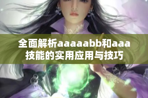 全面解析aaaaabb和aaa技能的实用应用与技巧