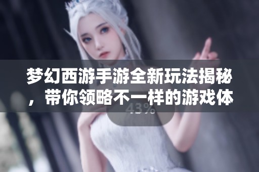 梦幻西游手游全新玩法揭秘，带你领略不一样的游戏体验