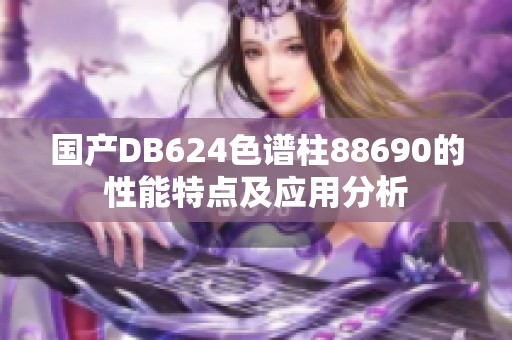国产DB624色谱柱88690的性能特点及应用分析
