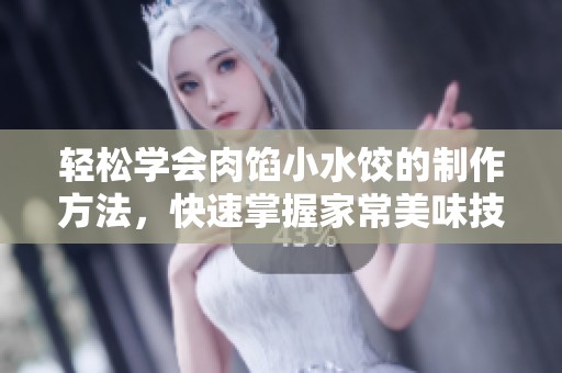 轻松学会肉馅小水饺的制作方法，快速掌握家常美味技巧