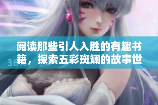 阅读那些引人入胜的有趣书籍，探索五彩斑斓的故事世界