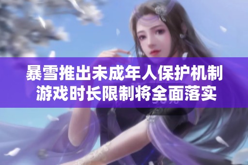 暴雪推出未成年人保护机制 游戏时长限制将全面落实