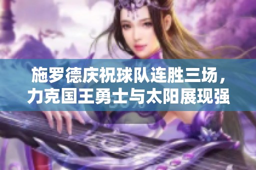 施罗德庆祝球队连胜三场，力克国王勇士与太阳展现强劲状态