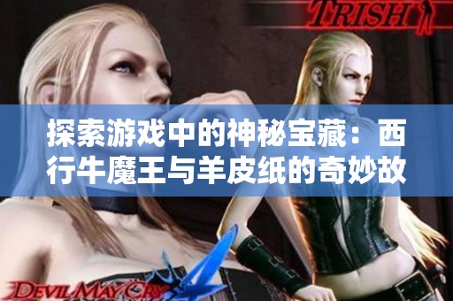 探索游戏中的神秘宝藏：西行牛魔王与羊皮纸的奇妙故事
