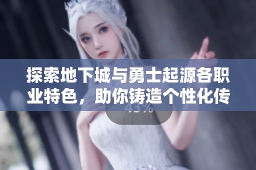 探索地下城与勇士起源各职业特色，助你铸造个性化传奇战斗之路
