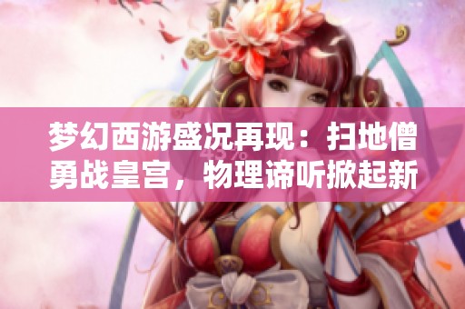 梦幻西游盛况再现：扫地僧勇战皇宫，物理谛听掀起新潮流