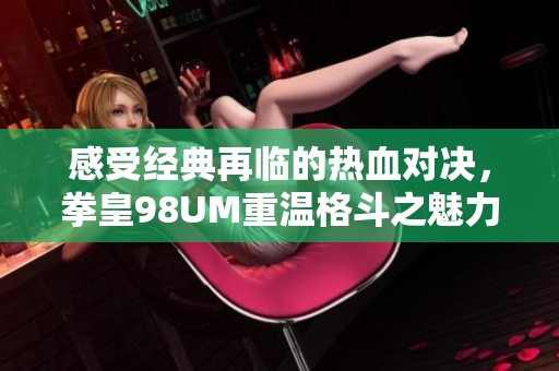 感受经典再临的热血对决，拳皇98UM重温格斗之魅力