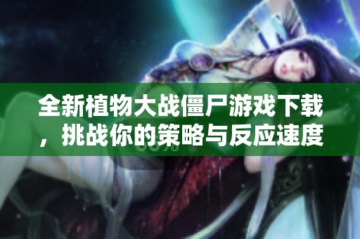 全新植物大战僵尸游戏下载，挑战你的策略与反应速度！